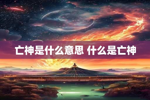 亡神是什么意思 什么是亡神