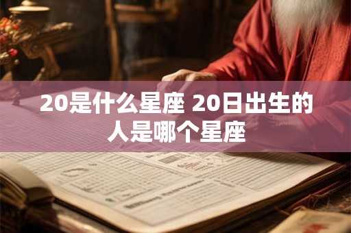 20是什么星座 20日出生的人是哪个星座