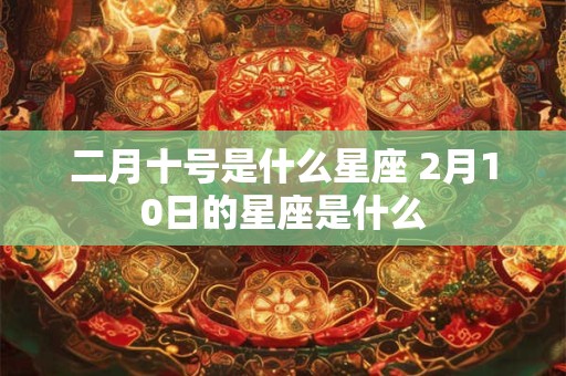 二月十号是什么星座 2月10日的星座是什么