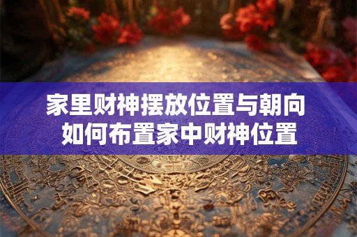 家里财神摆放位置与朝向 如何布置家中财神位置