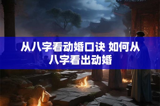 从八字看动婚口诀 如何从八字看出动婚