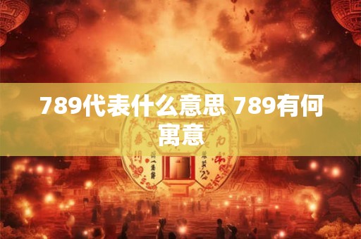 789代表什么意思 789有何寓意