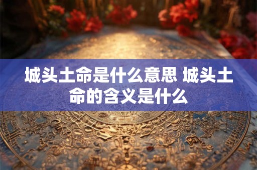 城头土命是什么意思 城头土命的含义是什么