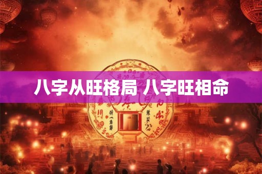 八字从旺格局 八字旺相命 八字从旺格局 八字旺相命