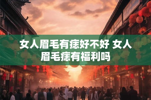 女人眉毛有痣好不好 女人眉毛痣有福利吗