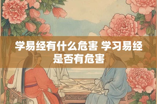 学易经有什么危害 学习易经是否有危害