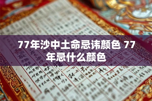 77年沙中土命忌讳颜色 77年忌什么颜色