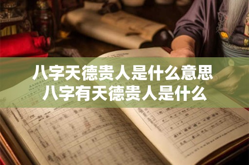 八字天德贵人是什么意思 八字有天德贵人是什么 八字天德贵人是什么意思 八字有天德贵人是什么