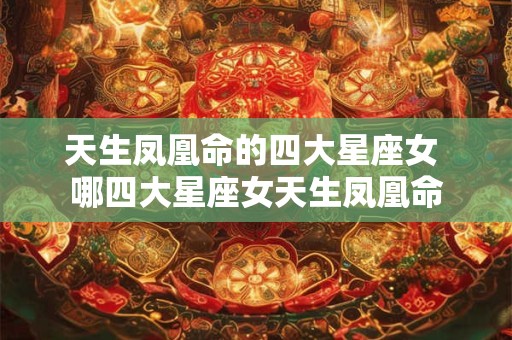 天生凤凰命的四大星座女 哪四大星座女天生凤凰命