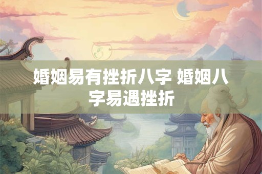 婚姻易有挫折八字 婚姻八字易遇挫折