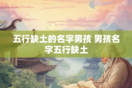 五行缺土的名字男孩 男孩名字五行缺土