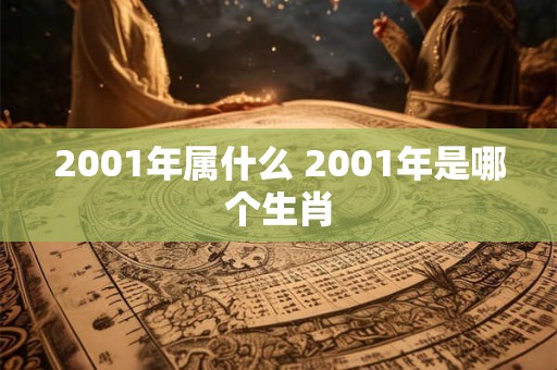 2001年属什么 2001年是哪个生肖