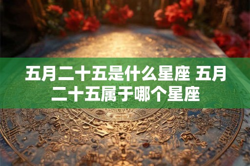 五月二十五是什么星座 五月二十五属于哪个星座
