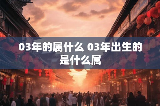 03年的属什么 03年出生的是什么属