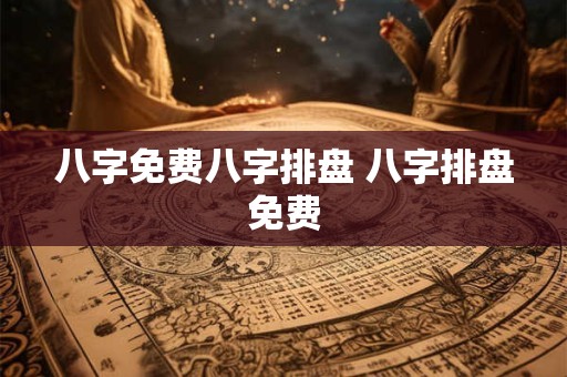 八字免费八字排盘 八字排盘免费