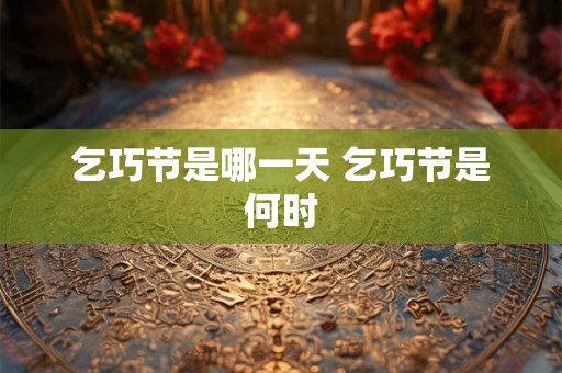 乞巧节是哪一天 乞巧节是何时