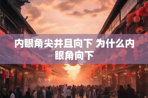 内眼角尖并且向下 为什么内眼角向下