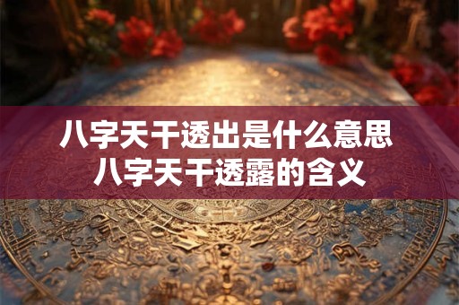 八字天干透出是什么意思 八字天干透露的含义