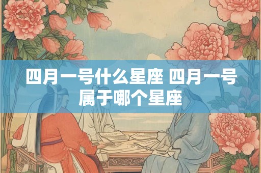 四月一号什么星座 四月一号属于哪个星座