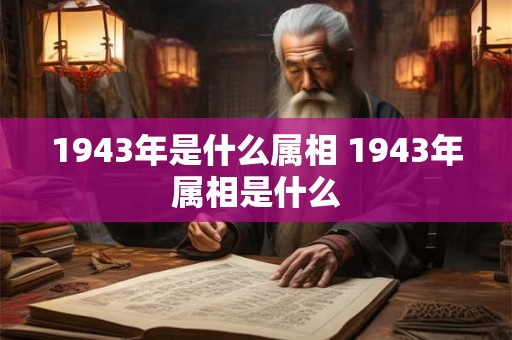 1943年是什么属相 1943年属相是什么