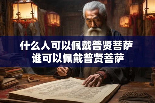 什么人可以佩戴普贤菩萨 谁可以佩戴普贤菩萨