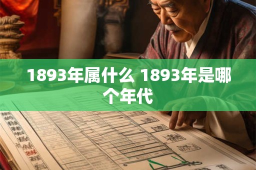 1893年属什么 1893年是哪个年代