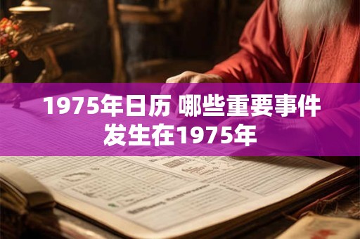 1975年日历 哪些重要事件发生在1975年 1975年日历 哪些重要事件发生在1975年