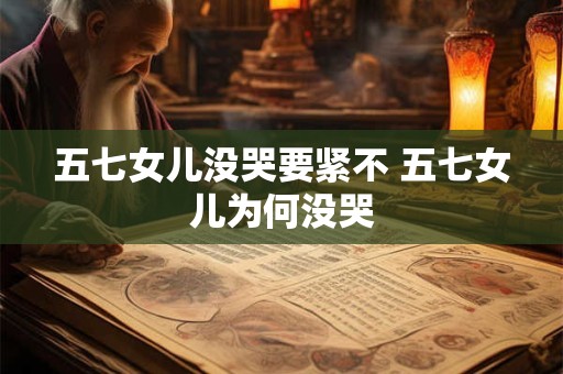 五七女儿没哭要紧不 五七女儿为何没哭