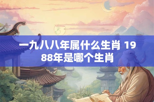 一九八八年属什么生肖 1988年是哪个生肖