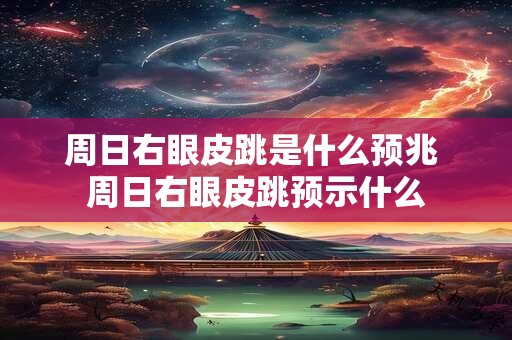 周日右眼皮跳是什么预兆 周日右眼皮跳预示什么