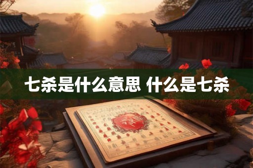 七杀是什么意思 什么是七杀