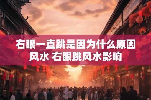 右眼一直跳是因为什么原因风水 右眼跳风水影响