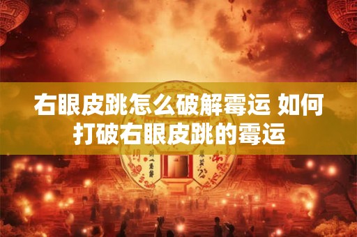 右眼皮跳怎么破解霉运 如何打破右眼皮跳的霉运