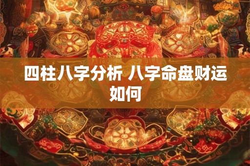 四柱八字分析 八字命盘财运如何