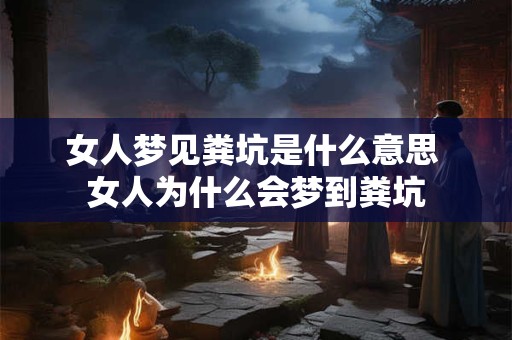 女人梦见粪坑是什么意思 女人为什么会梦到粪坑