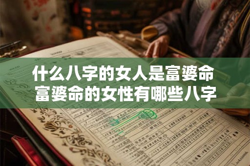 什么八字的女人是富婆命 富婆命的女性有哪些八字 什么八字的女人是富婆命 富婆命的女性有哪些八字