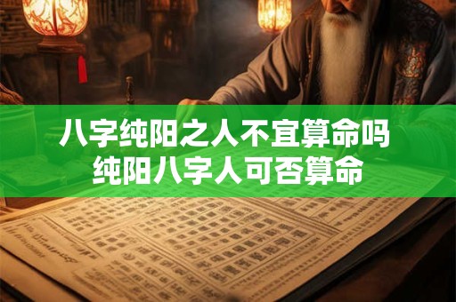 八字纯阳之人不宜算命吗 纯阳八字人可否算命