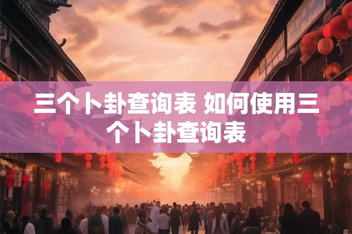 三个卜卦查询表 如何使用三个卜卦查询表
