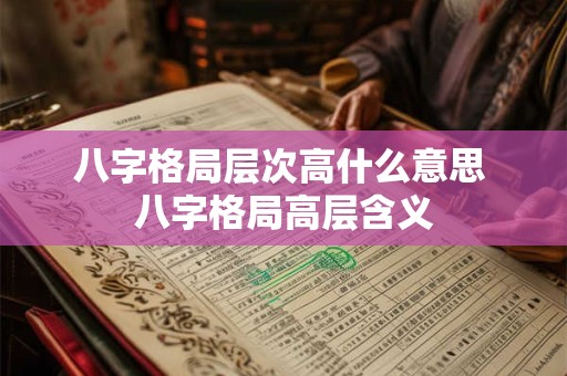 八字格局层次高什么意思 八字格局高层含义