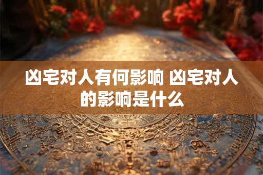 凶宅对人有何影响 凶宅对人的影响是什么