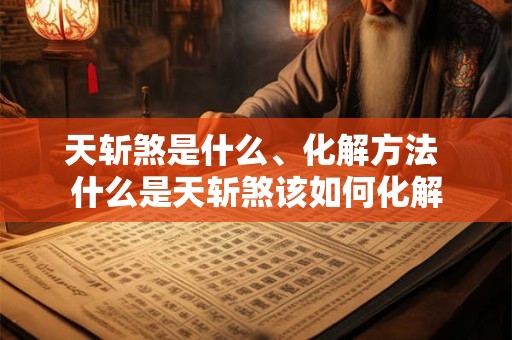 天斩煞是什么、化解方法 什么是天斩煞该如何化解