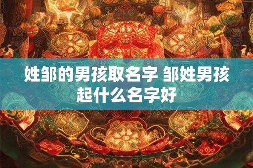 姓邹的男孩取名字 邹姓男孩起什么名字好