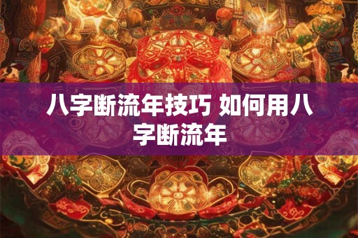 八字断流年技巧 如何用八字断流年