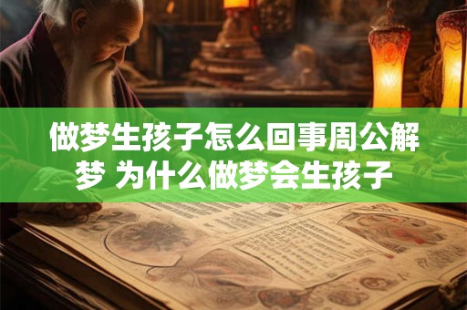 做梦生孩子怎么回事周公解梦 为什么做梦会生孩子