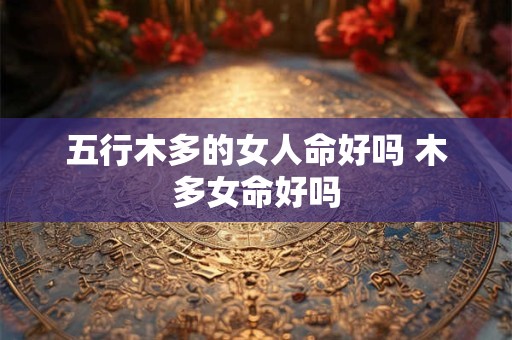 五行木多的女人命好吗 木多女命好吗