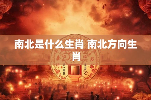 南北是什么生肖 南北方向生肖