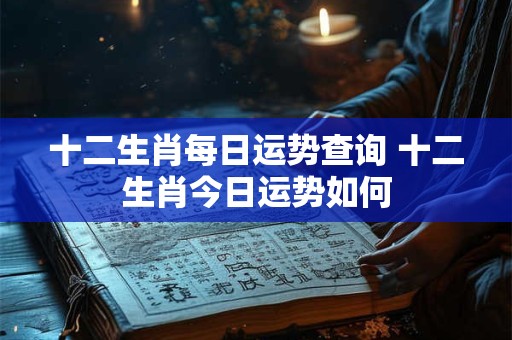 十二生肖每日运势查询 十二生肖今日运势如何