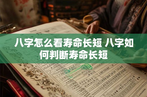 八字怎么看寿命长短 八字如何判断寿命长短