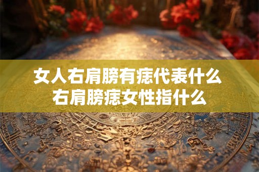 女人右肩膀有痣代表什么 右肩膀痣女性指什么