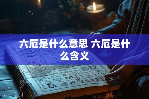 六厄是什么意思 六厄是什么含义